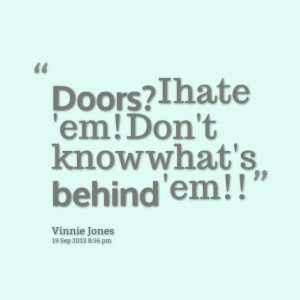 Quotes Picture: doors? i hate 'em! don't know what's behind 'em!!