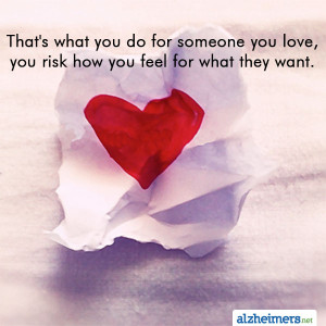 That’s what you do for someone you love, you risk how you feel for ...