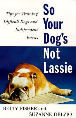 So Your Dog 39 s Not Lassie Tips for Training Difficult Dogs and