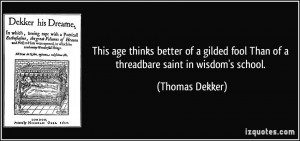 ... fool Than of a threadbare saint in wisdom's school. - Thomas Dekker
