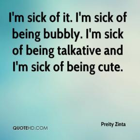 Zinta - I'm sick of it. I'm sick of being bubbly. I'm sick of being ...