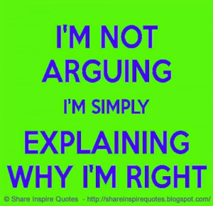 not arguing. I'm simply explaining why I'm right. | Share Inspire ...