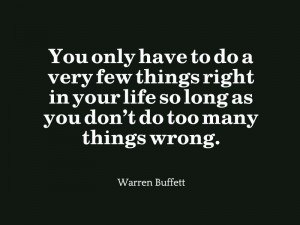 ... so long as you don’t do too many things wrong.” – Warren Buffett
