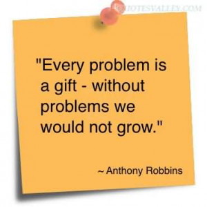 Every Problem Is A Gift, Without Problems We Would Not Grow