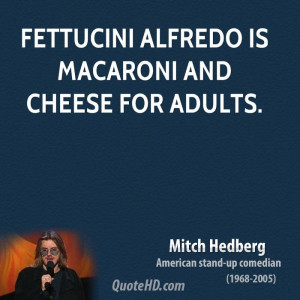 Fettucini alfredo is macaroni and cheese for adults.