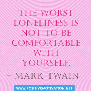 The worst loneliness is not to be comfortable with yourself.