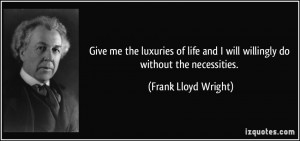 Give me the luxuries of life and I will willingly do without the ...