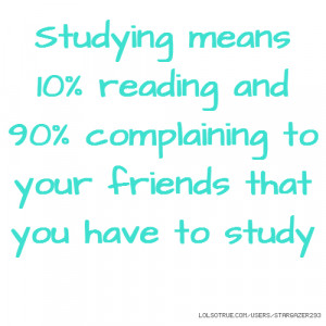 Studying means 10% reading and 90% complaining to your friends that ...