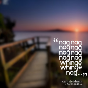 Quotes Picture: nag nag nag nag nag nag nag nag whinge whinge nag