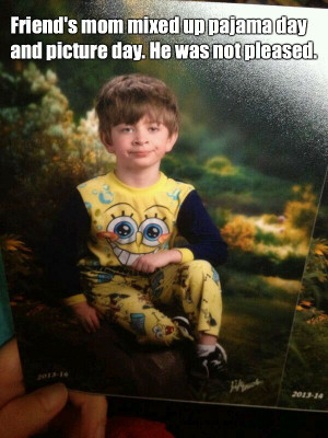 ... kid’s mom mixed up pajama day and picture day… he was not pleased