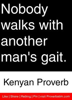 ... walks with another man's gait. - Kenyan Proverb #proverbs #quotes More