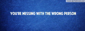 You're messing with the wrong person Profile Facebook Covers