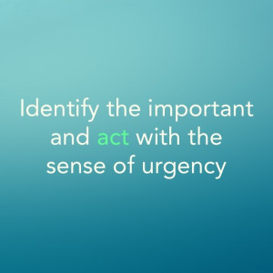 Identify the important and act with the sense of urgency