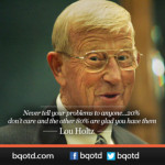 Never tell your problems to anyone – Lou Holtz