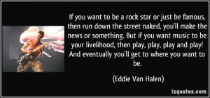 ... And eventually you'll get to where you want to be. - Eddie Van Halen