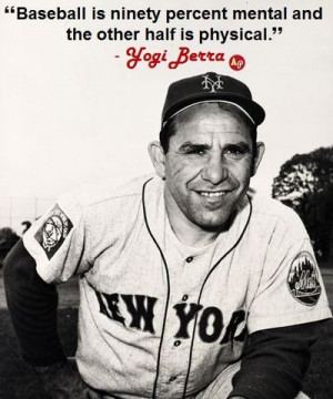 ... ninety percent mental and the other half is physical.” - Yogi Berra