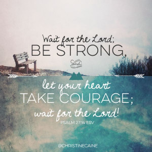 BE STRONG // TAKE COURAGE // WAIT