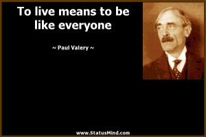 ... live means to be like everyone - Paul Valery Quotes - StatusMind.com