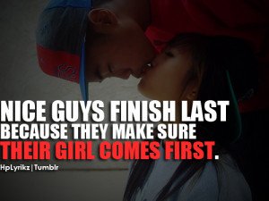 Nice guys finish last, because they make sure their girl comes first ...