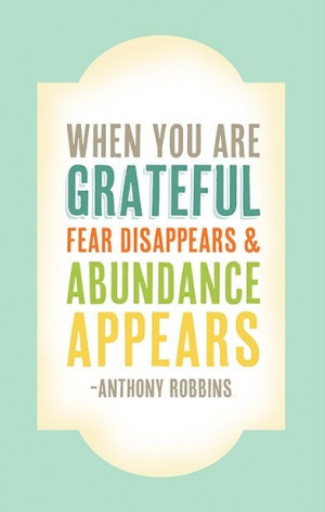 ... grateful, fear disappears & abundance appears.
