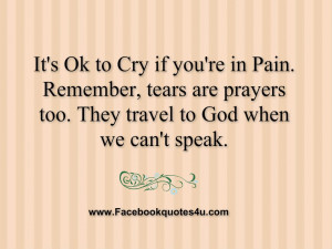 It's Ok to Cry if you're in Pain. Remember, tears are prayers too ...