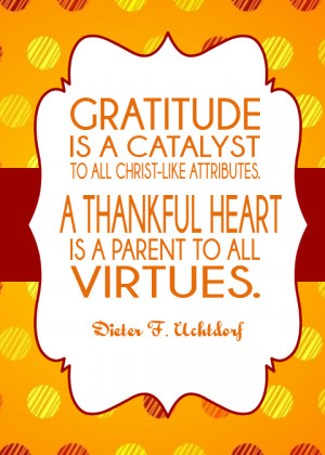 Gratitude is a catalyst to all christ-like attributes. A thankful ...