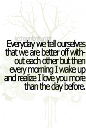 bestlovequotes:Every morning I wake up and realize I love you more ...
