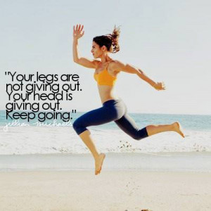 ... : Your legs are not giving out. Your head is giving out. Keep going