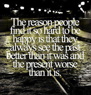 The reason people find it so hard to be happy is that they always see ...