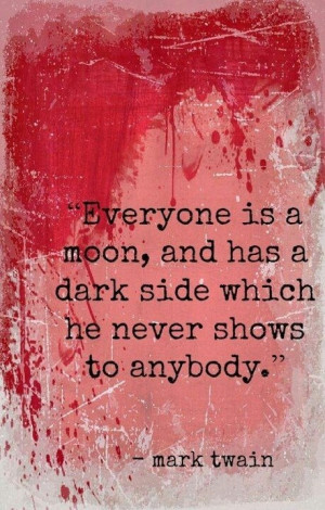 Everyone is a moon, and has a dark side which he never shows to ...