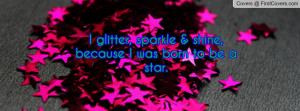 glitter, sparkle & shine, because I was born to be a star.