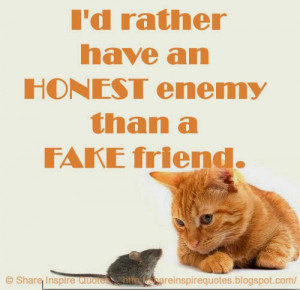 rather have an HONEST enemy than a FAKE friend.
