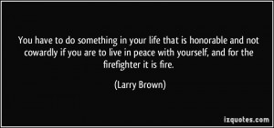 ... peace with yourself, and for the firefighter it is fire. - Larry Brown