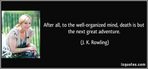 After all, to the well-organized mind, death is but the next great ...