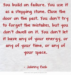 on failure. You use it as a stepping stone. Close the door on the past ...