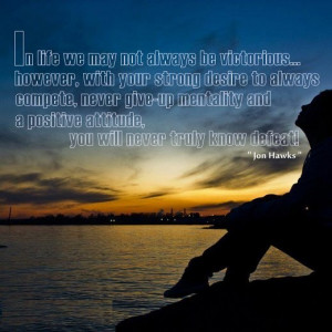 Positive Attitude You will never Truly know Defeat Jon Hawks