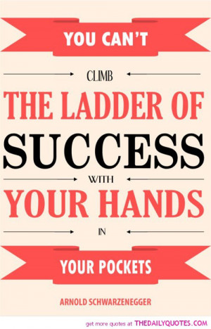 climb-the-ladder-of-success-hands-pockets-arnold-schwarzenegger-quotes ...