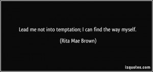Lead me not into temptation; I can find the way myself. - Rita Mae ...
