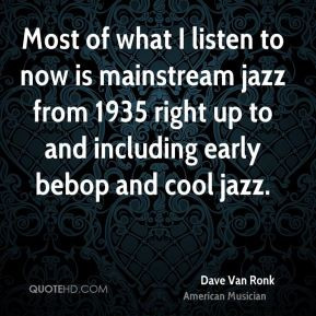 Most of what I listen to now is mainstream jazz from 1935 right up to ...