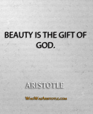 Beauty is the gift of God.” – Aristotle