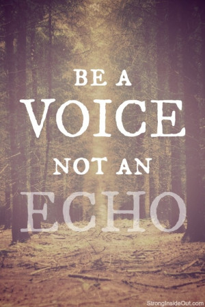 be a voice, not an echo. Original photo by 1banaan on flickr.