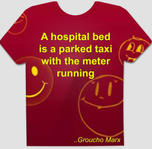 hospital bed is a parked taxi with the meter running. Groucho Marx