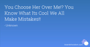 You Choose Her Over Me!? You Know What Its Cool We All Make Mistakes!!