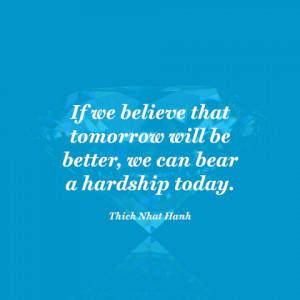 If we believe that tomorrow will be better, we can bear a hardship ...