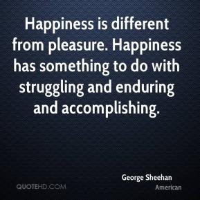 George Sheehan - Happiness is different from pleasure. Happiness has ...