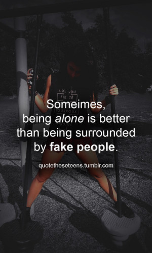 Someimes, Being Alone Is Better Than Being surrounded by fake people.