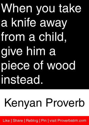 ... give him a piece of wood instead. - Kenyan Proverb #proverbs #quotes