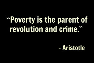 Poverty is the parent of revolution and crime.