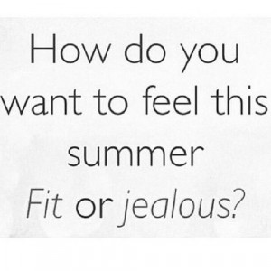 How do you want to feel this summer, fit or jealous?