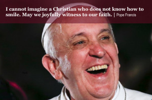 know how to smile. May we joyfully witness to our faith.| Pope Francis ...
